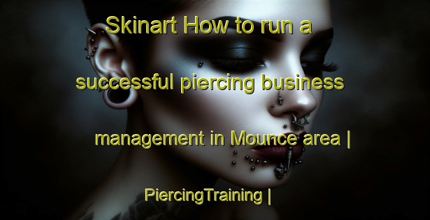 Skinart How to run a successful piercing business management in Mounce area | PiercingTraining | PiercingClasses | SkinartTraining-United States